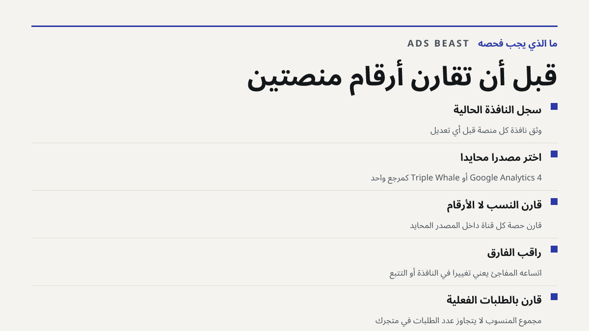 قبل أن تقارن أرقام منصتين. سجّل النافذة الحالية: وثّق نافذة كل منصة قبل أي تعديل; اختر مصدرًا محايدًا: Google Analytics 4 أو Triple Whale كمرجع واحد; قارن النسب لا الأرقام: قارن حصة كل قناة داخل المصدر المحايد; راقب الفارق: اتساعه المفاجئ يعني تغييرًا في النافذة أو التتبع; قارن بالطلبات الفعلية: مجم
