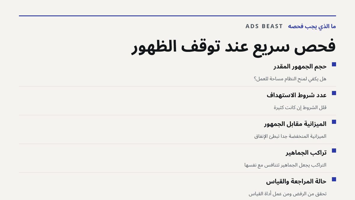 فحص سريع عند توقف الظهور. حجم الجمهور المقدر: هل يكفي لمنح النظام مساحة للعمل؟; عدد شروط الاستهداف: قلل الشروط إن كانت كثيرة; الميزانية مقابل الجمهور: الميزانية المنخفضة جداً تبطئ الإنفاق; تراكب الجماهير: التراكب يجعل الجماهير تتنافس مع نفسها; حالة المراجعة والقياس: تحقق من الرفض ومن عمل أداة القياس