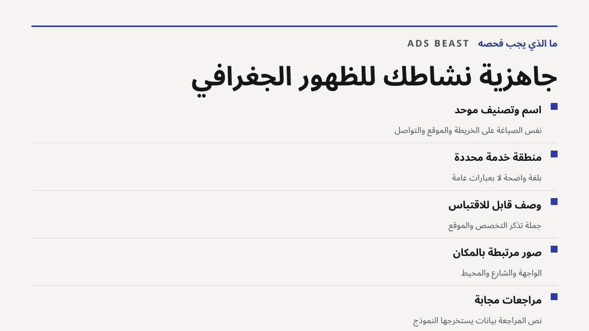 جاهزية نشاطك للظهور الجغرافي. اسم وتصنيف موحّد: نفس الصياغة على الخريطة والموقع والتواصل; منطقة خدمة محددة: بلغة واضحة لا بعبارات عامة; وصف قابل للاقتباس: جملة تذكر التخصص والموقع; صور مرتبطة بالمكان: الواجهة والشارع والمحيط; مراجعات مُجابة: نص المراجعة بيانات يستخرجها النموذج