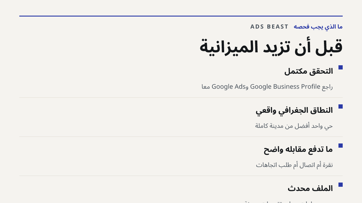 قبل أن تزيد الميزانية. التحقق مكتمل: راجع Google Business Profile وGoogle Ads معاً; النطاق الجغرافي واقعي: حي واحد أفضل من مدينة كاملة; ما تدفع مقابله واضح: نقرة أم اتصال أم طلب اتجاهات; الملف محدّث: صور وساعات عمل وتقييمات حديثة