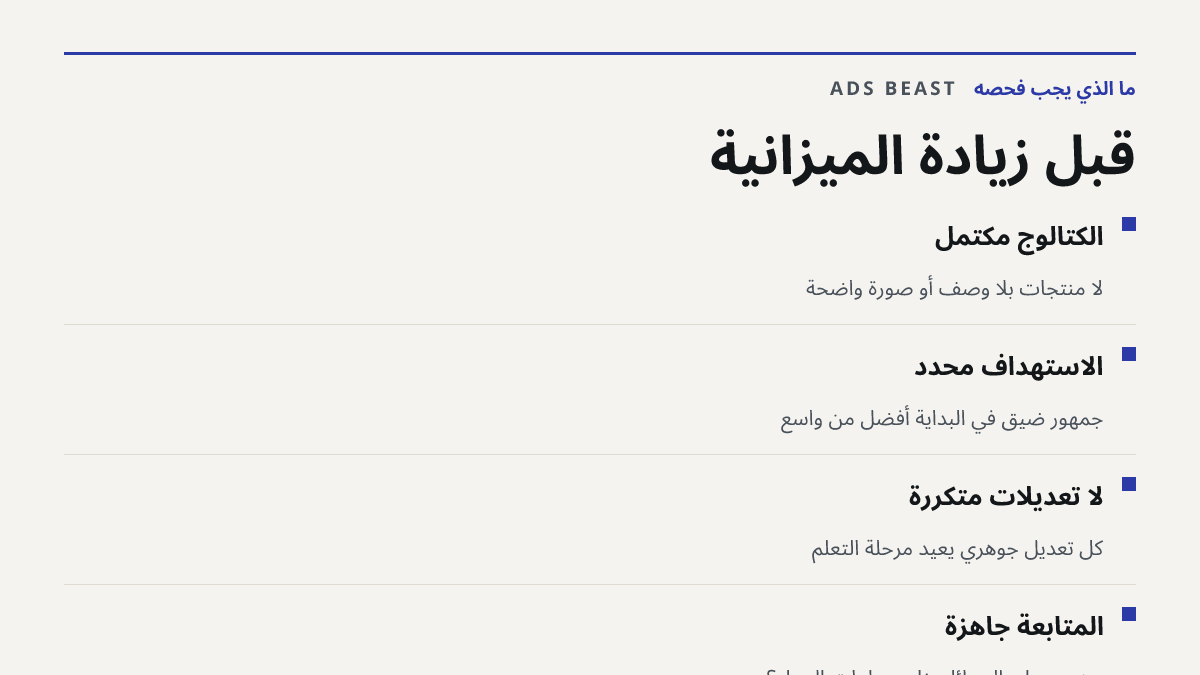 قبل زيادة الميزانية. الكتالوج مكتمل: لا منتجات بلا وصف أو صورة واضحة; الاستهداف محدد: جمهور ضيق في البداية أفضل من واسع; لا تعديلات متكررة: كل تعديل جوهري يعيد مرحلة التعلم; المتابعة جاهزة: من يرد على الرسائل خارج ساعات العمل؟