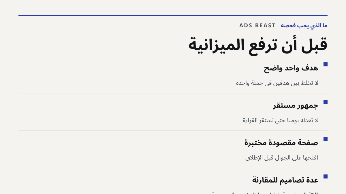 قبل أن ترفع الميزانية. هدف واحد واضح: لا تخلط بين هدفين في حملة واحدة; جمهور مستقر: لا تعدّله يومياً حتى تستقر القراءة; صفحة مقصودة مُختبرة: افتحها على الجوال قبل الإطلاق; عدة تصاميم للمقارنة: ثلاثة إلى خمسة خيارات داخل نفس المجموعة