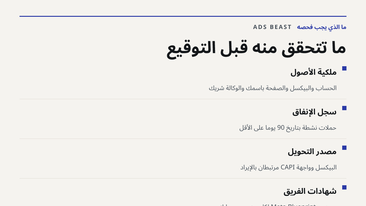 ما تتحقق منه قبل التوقيع. ملكية الأصول: الحساب والبيكسل والصفحة باسمك والوكالة شريك; سجل الإنفاق: حملات نشطة بتاريخ 90 يوماً على الأقل; مصدر التحويل: البيكسل وواجهة CAPI مرتبطان بالإيراد; شهادات الفريق: مستوى Meta Blueprint لكل من يدير حسابك