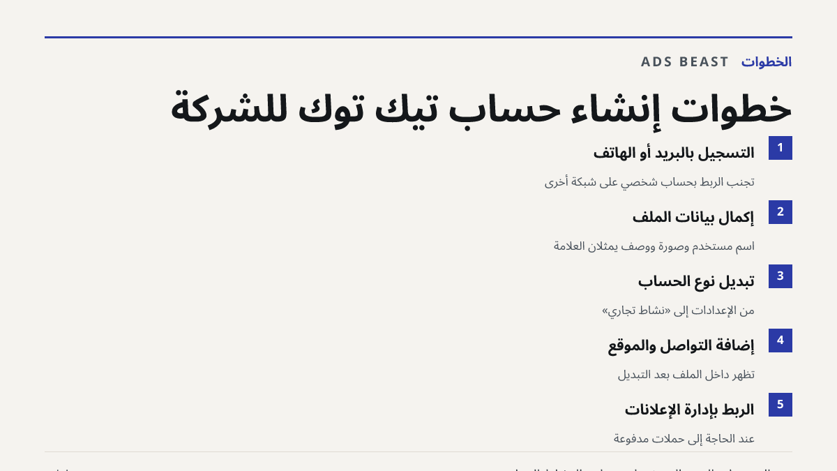 خطوات إنشاء حساب تيك توك للشركة. التسجيل بالبريد أو الهاتف: تجنّب الربط بحساب شخصي على شبكة أخرى; إكمال بيانات الملف: اسم مستخدم وصورة ووصف يمثلان العلامة; تبديل نوع الحساب: من الإعدادات إلى «نشاط تجاري»; إضافة التواصل والموقع: تظهر داخل الملف بعد التبديل; الربط بإدارة الإعلانات: عند الحاجة إلى حملا