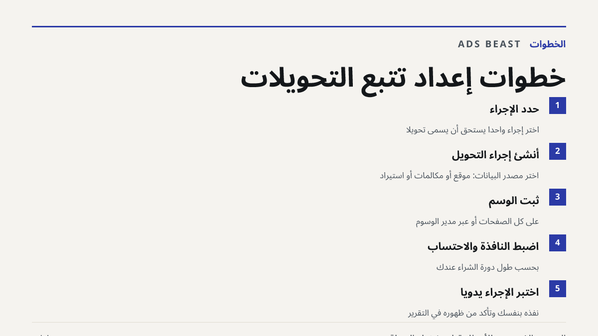 خطوات إعداد تتبع التحويلات. حدّد الإجراء: اختر إجراءً واحداً يستحق أن يُسمّى تحويلاً; أنشئ إجراء التحويل: اختر مصدر البيانات: موقع أو مكالمات أو استيراد; ثبّت الوسم: على كل الصفحات أو عبر مدير الوسوم; اضبط النافذة والاحتساب: بحسب طول دورة الشراء عندك; اختبر الإجراء يدوياً: نفّذه بنفسك وتأكد من ظهوره