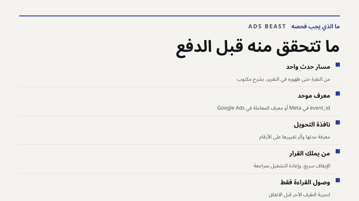 ما تتحقق منه قبل الدفع. مسار حدث واحد: من النقرة حتى ظهوره في التقرير، بشرح مكتوب; معرّف موحّد: event_id في Meta أو معرّف المعاملة في Google Ads; نافذة التحويل: معرفة مدتها وأثر تغييرها على الأرقام; من يملك القرار: الإيقاف سريع، وإعادة التشغيل بمراجعة; وصول القراءة فقط: لتجربة الطرف الآخر قبل الاتفا