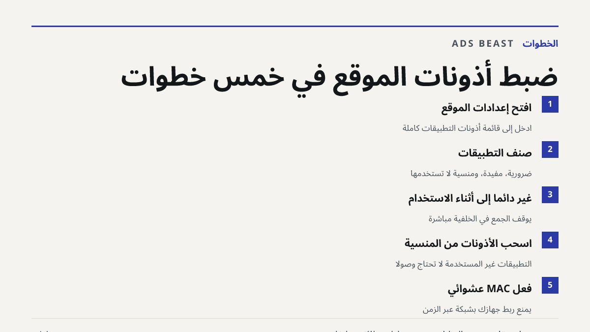 ضبط أذونات الموقع في خمس خطوات. افتح إعدادات الموقع: ادخل إلى قائمة أذونات التطبيقات كاملة; صنّف التطبيقات: ضرورية، مفيدة، ومنسية لا تستخدمها; غيّر دائمًا إلى أثناء الاستخدام: يوقف الجمع في الخلفية مباشرة; اسحب الأذونات من المنسية: التطبيقات غير المستخدمة لا تحتاج وصولًا; فعّل MAC عشوائي: يمنع ربط ج