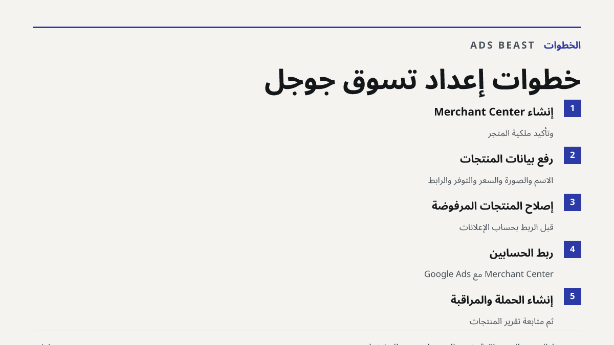 خطوات إعداد تسوق جوجل. إنشاء Merchant Center: وتأكيد ملكية المتجر; رفع بيانات المنتجات: الاسم والصورة والسعر والتوفر والرابط; إصلاح المنتجات المرفوضة: قبل الربط بحساب الإعلانات; ربط الحسابين: Merchant Center مع Google Ads; إنشاء الحملة والمراقبة: ثم متابعة تقرير المنتجات