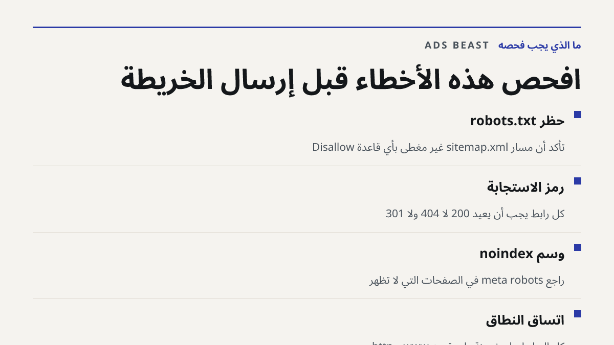 افحص هذه الأخطاء قبل إرسال الخريطة. حظر robots.txt: تأكد أن مسار sitemap.xml غير مغطى بأي قاعدة Disallow; رمز الاستجابة: كل رابط يجب أن يعيد 200 لا 404 ولا 301; وسم noindex: راجع meta robots في الصفحات التي لا تظهر; اتساق النطاق: كل الروابط على نسخة واحدة من www و http