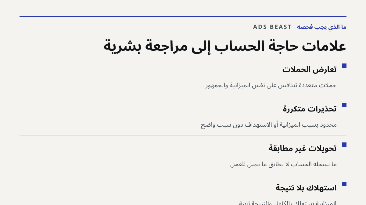 علامات حاجة الحساب إلى مراجعة بشرية. تعارض الحملات: حملات متعددة تتنافس على نفس الميزانية والجمهور; تحذيرات متكررة: محدود بسبب الميزانية أو الاستهداف دون سبب واضح; تحويلات غير مطابقة: ما يسجله الحساب لا يطابق ما يصل للعمل; استهلاك بلا نتيجة: الميزانية تُستهلك بالكامل والنتيجة ثابتة