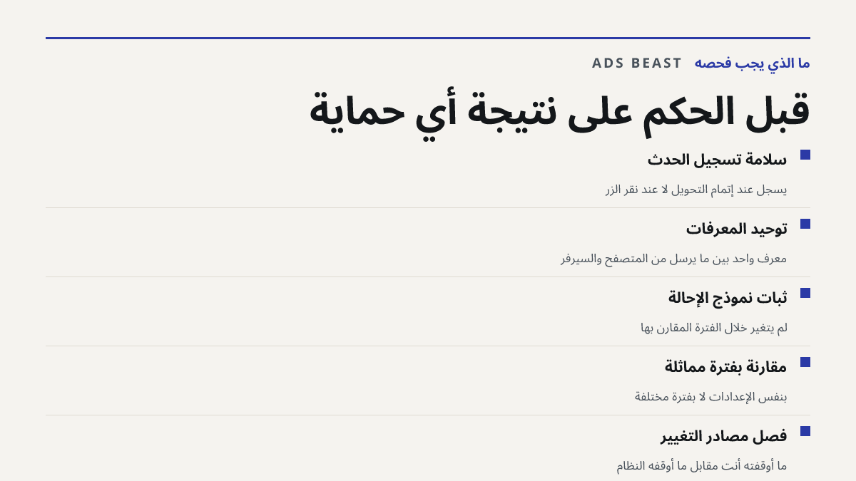 قبل الحكم على نتيجة أي حماية. سلامة تسجيل الحدث: يُسجَّل عند إتمام التحويل لا عند نقر الزر; توحيد المعرّفات: معرّف واحد بين ما يُرسل من المتصفح والسيرفر; ثبات نموذج الإحالة: لم يتغيّر خلال الفترة المقارَن بها; مقارنة بفترة مماثلة: بنفس الإعدادات لا بفترة مختلفة; فصل مصادر التغيير: ما أوقفته أنت مقاب