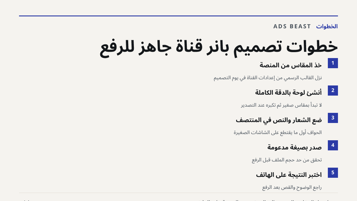 خطوات تصميم بانر قناة جاهز للرفع. خذ المقاس من المنصة: نزّل القالب الرسمي من إعدادات القناة في يوم التصميم; أنشئ لوحة بالدقة الكاملة: لا تبدأ بمقاس صغير ثم تكبّره عند التصدير; ضع الشعار والنص في المنتصف: الحواف أول ما يُقتطع على الشاشات الصغيرة; صدّر بصيغة مدعومة: تحقق من حد حجم الملف قبل الرفع; اخت