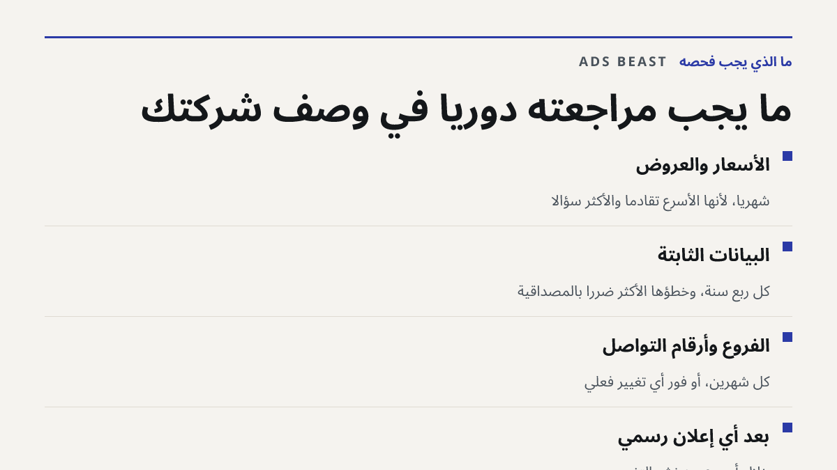 ما يجب مراجعته دوريًا في وصف شركتك. الأسعار والعروض: شهريًا، لأنها الأسرع تقادمًا والأكثر سؤالًا; البيانات الثابتة: كل ربع سنة، وخطؤها الأكثر ضررًا بالمصداقية; الفروع وأرقام التواصل: كل شهرين، أو فور أي تغيير فعلي; بعد أي إعلان رسمي: خلال أسبوع من نشر التغيير