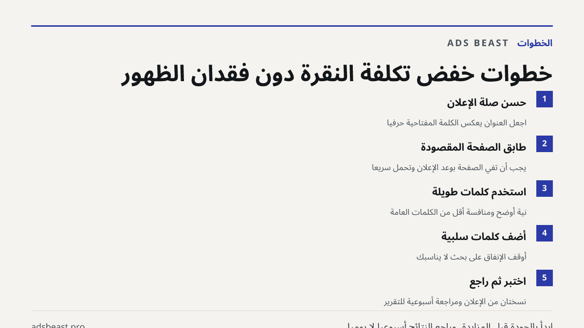 خطوات خفض تكلفة النقرة دون فقدان الظهور. حسّن صلة الإعلان: اجعل العنوان يعكس الكلمة المفتاحية حرفياً; طابق الصفحة المقصودة: يجب أن تفي الصفحة بوعد الإعلان وتُحمّل سريعاً; استخدم كلمات طويلة: نية أوضح ومنافسة أقل من الكلمات العامة; أضف كلمات سلبية: أوقف الإنفاق على بحث لا يناسبك; اختبر ثم راجع: نسختا