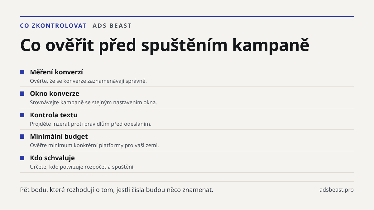 Co ověřit před spuštěním kampaně. Měření konverzí: Ověřte, že se konverze zaznamenávají správně.; Okno konverze: Srovnávejte kampaně se stejným nastavením okna.; Kontrola textu: Projděte inzerát proti pravidlům před odesláním.; Minimální budget: Ověřte minimum konkrétní platformy pro vaši zemi.; Kdo