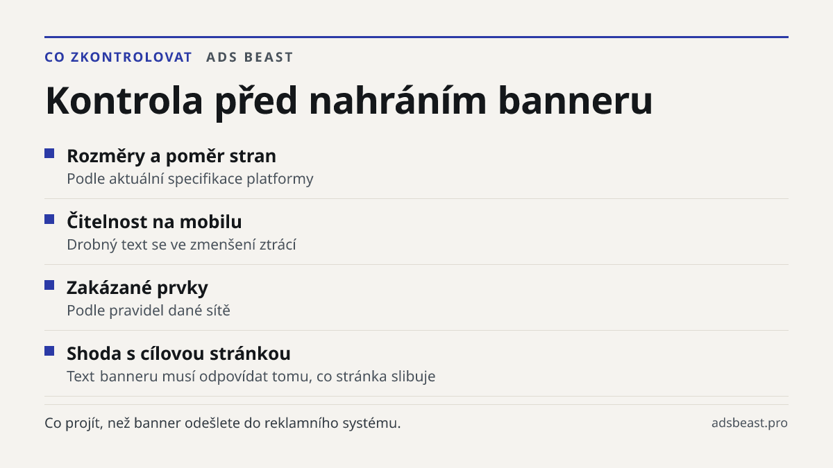 Kontrola před nahráním banneru. Rozměry a poměr stran: Podle aktuální specifikace platformy; Čitelnost na mobilu: Drobný text se ve zmenšení ztrácí; Zakázané prvky: Podle pravidel dané sítě; Shoda s cílovou stránkou: Text banneru musí odpovídat tomu, co stránka slibuje