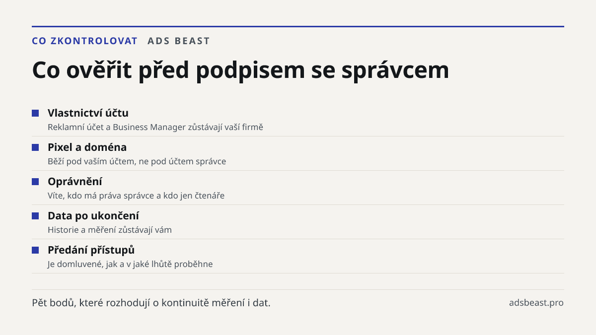 Co ověřit před podpisem se správcem. Vlastnictví účtu: Reklamní účet a Business Manager zůstávají vaší firmě; Pixel a doména: Běží pod vaším účtem, ne pod účtem správce; Oprávnění: Víte, kdo má práva správce a kdo jen čtenáře; Data po ukončení: Historie a měření zůstávají vám; Předání přístupů: Je d