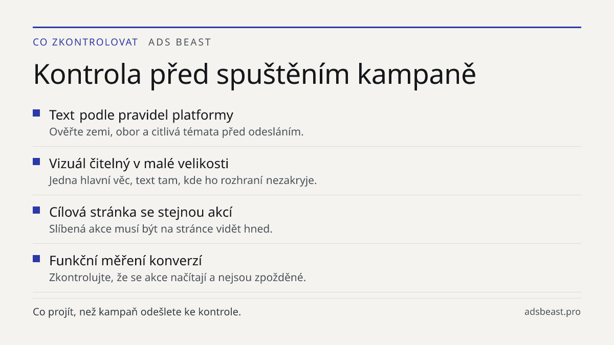 Kontrola před spuštěním kampaně. Text podle pravidel platformy: Ověřte zemi, obor a citlivá témata před odesláním.; Vizuál čitelný v malé velikosti: Jedna hlavní věc, text tam, kde ho rozhraní nezakryje.; Cílová stránka se stejnou akcí: Slíbená akce musí být na stránce vidět hned.; Funkční měření ko