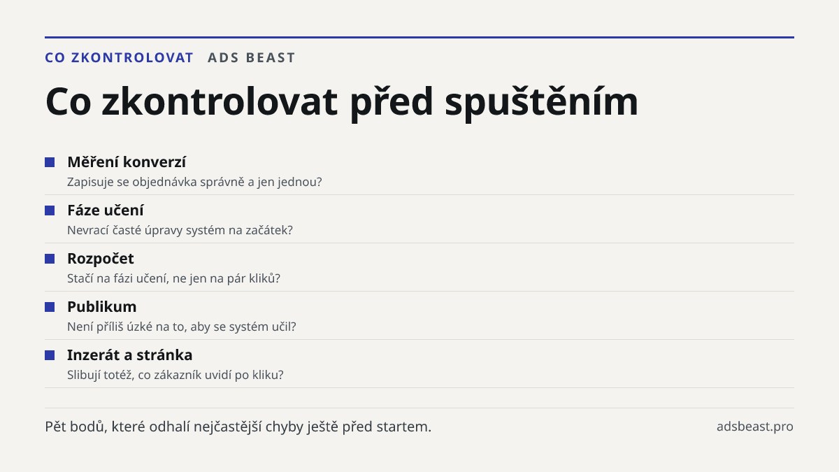 Co zkontrolovat před spuštěním. Měření konverzí: Zapisuje se objednávka správně a jen jednou?; Fáze učení: Nevrací časté úpravy systém na začátek?; Rozpočet: Stačí na fázi učení, ne jen na pár kliků?; Publikum: Není příliš úzké na to, aby se systém učil?; Inzerát a stránka: Slibují totéž, co zákazní