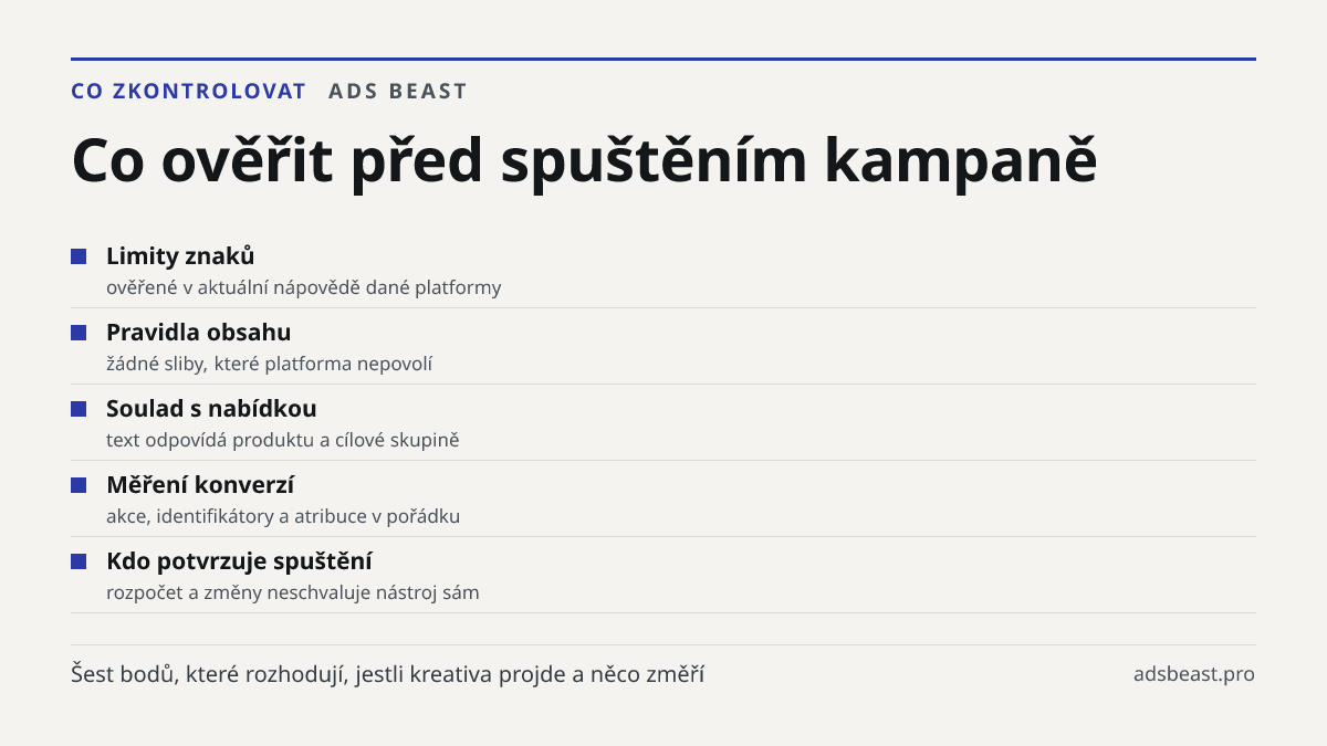 Co ověřit před spuštěním kampaně. Limity znaků: ověřené v aktuální nápovědě dané platformy; Pravidla obsahu: žádné sliby, které platforma nepovolí; Soulad s nabídkou: text odpovídá produktu a cílové skupině; Měření konverzí: akce, identifikátory a atribuce v pořádku; Kdo potvrzuje spuštění: rozpočet