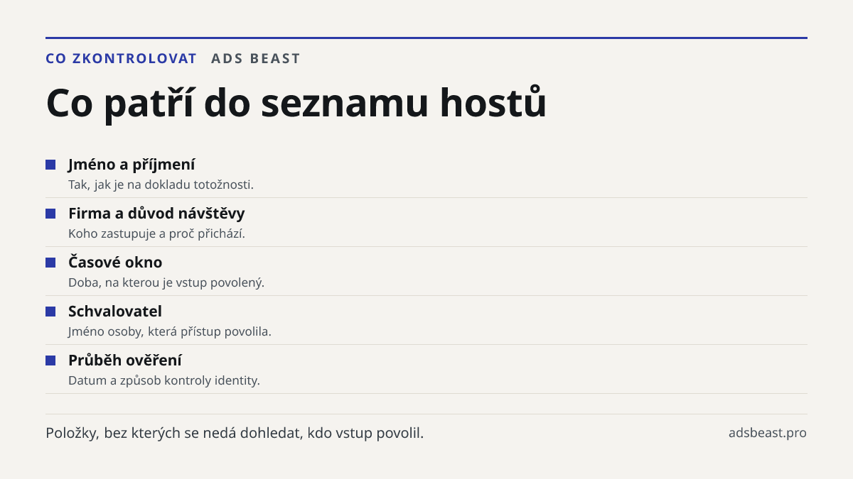 Co patří do seznamu hostů. Jméno a příjmení: Tak, jak je na dokladu totožnosti.; Firma a důvod návštěvy: Koho zastupuje a proč přichází.; Časové okno: Doba, na kterou je vstup povolený.; Schvalovatel: Jméno osoby, která přístup povolila.; Průběh ověření: Datum a způsob kontroly identity.