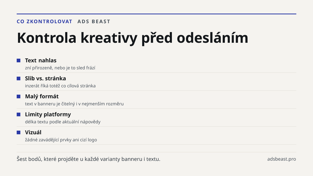 Kontrola kreativy před odesláním. Text nahlas: zní přirozeně, nebo je to sled frází; Slib vs. stránka: inzerát říká totéž co cílová stránka; Malý formát: text v banneru je čitelný i v nejmenším rozměru; Limity platformy: délka textu podle aktuální nápovědy; Vizuál: žádné zavádějící prvky ani cizí lo