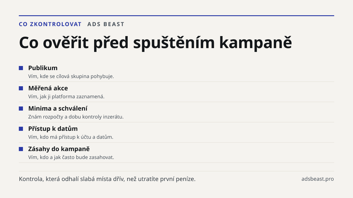 Co ověřit před spuštěním kampaně. Publikum: Vím, kde se cílová skupina pohybuje.; Měřená akce: Vím, jak ji platforma zaznamená.; Minima a schválení: Znám rozpočty a dobu kontroly inzerátu.; Přístup k datům: Vím, kdo má přístup k účtu a datům.; Zásahy do kampaně: Vím, kdo a jak často bude zasahovat.