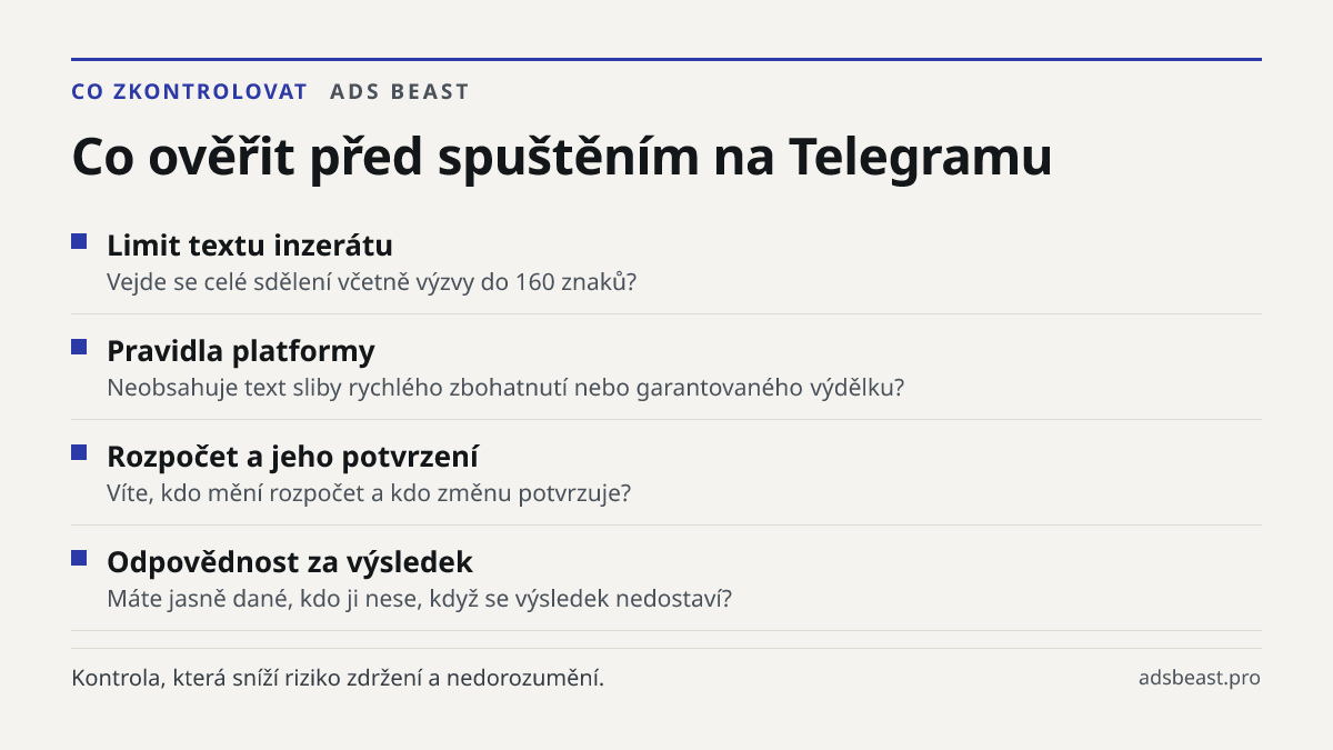 Co ověřit před spuštěním na Telegramu. Limit textu inzerátu: Vejde se celé sdělení včetně výzvy do 160 znaků?; Pravidla platformy: Neobsahuje text sliby rychlého zbohatnutí nebo garantovaného výdělku?; Rozpočet a jeho potvrzení: Víte, kdo mění rozpočet a kdo změnu potvrzuje?; Odpovědnost za výsledek