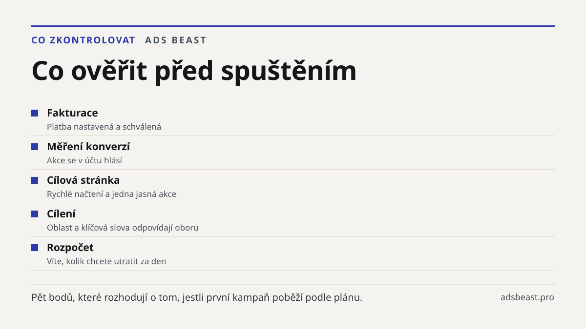 Co ověřit před spuštěním. Fakturace: Platba nastavená a schválená; Měření konverzí: Akce se v účtu hlásí; Cílová stránka: Rychlé načtení a jedna jasná akce; Cílení: Oblast a klíčová slova odpovídají oboru; Rozpočet: Víte, kolik chcete utratit za den