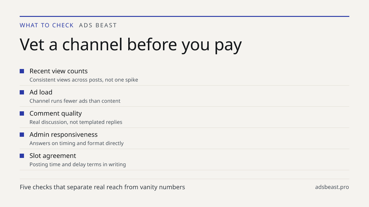 Vet a channel before you pay. Recent view counts: Consistent views across posts, not one spike; Ad load: Channel runs fewer ads than content; Comment quality: Real discussion, not templated replies; Admin responsiveness: Answers on timing and format directly; Slot agreement: Posting time and delay t