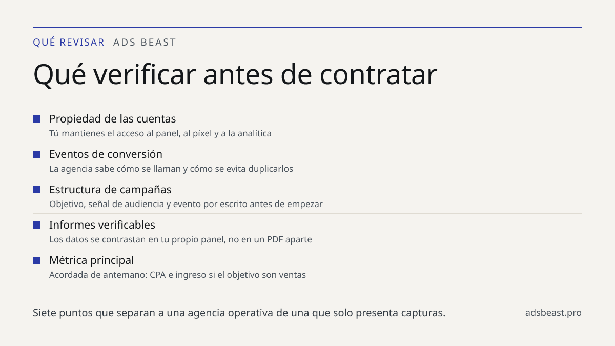 Qué verificar antes de contratar. Propiedad de las cuentas: Tú mantienes el acceso al panel, al píxel y a la analítica; Eventos de conversión: La agencia sabe cómo se llaman y cómo se evita duplicarlos; Estructura de campañas: Objetivo, señal de audiencia y evento por escrito antes de empezar; Infor