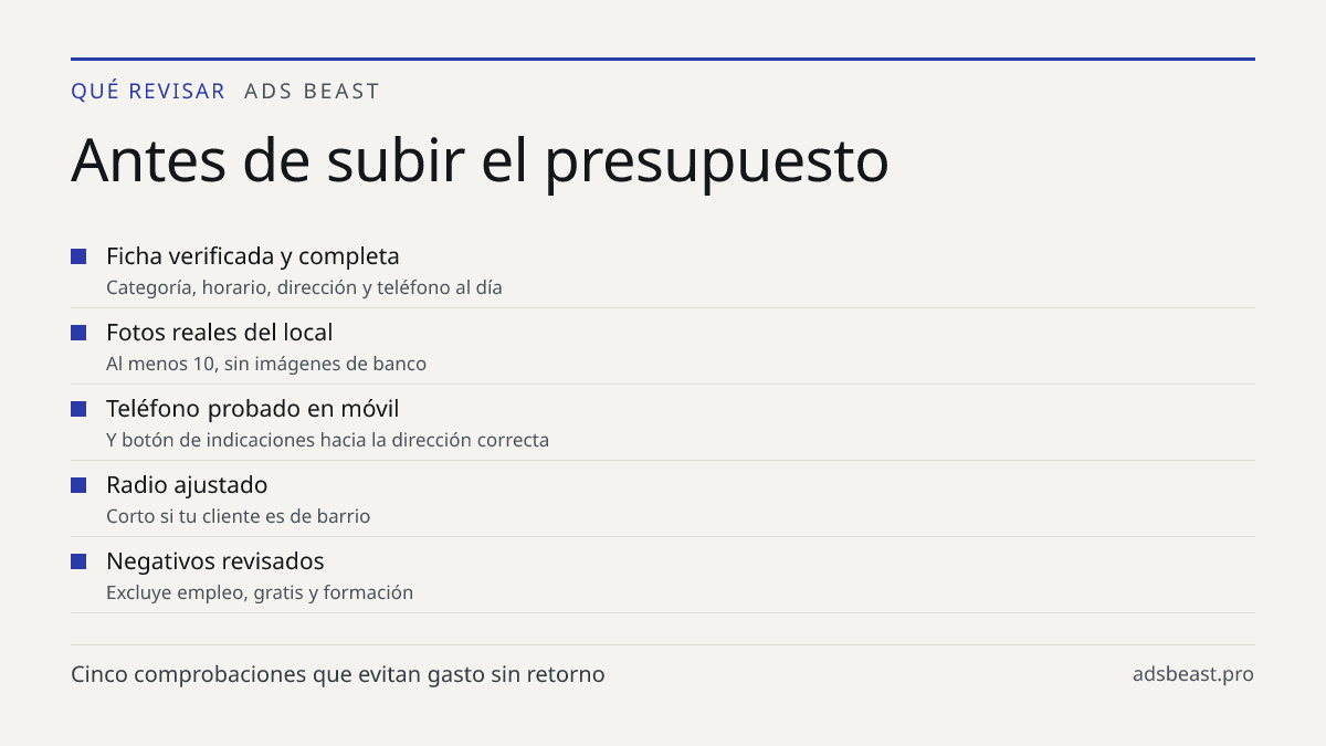 Antes de subir el presupuesto. Ficha verificada y completa: Categoría, horario, dirección y teléfono al día; Fotos reales del local: Al menos 10, sin imágenes de banco; Teléfono probado en móvil: Y botón de indicaciones hacia la dirección correcta; Radio ajustado: Corto si tu cliente es de barrio; N