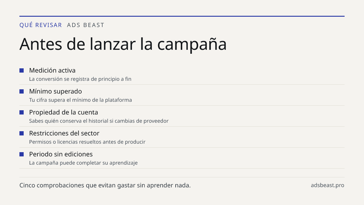 Antes de lanzar la campaña. Medición activa: La conversión se registra de principio a fin; Mínimo superado: Tu cifra supera el mínimo de la plataforma; Propiedad de la cuenta: Sabes quién conserva el historial si cambias de proveedor; Restricciones del sector: Permisos o licencias resueltos antes de