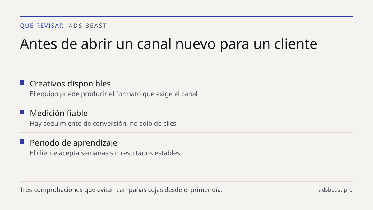 Antes de abrir un canal nuevo para un cliente. Creativos disponibles: El equipo puede producir el formato que exige el canal; Medición fiable: Hay seguimiento de conversión, no solo de clics; Periodo de aprendizaje: El cliente acepta semanas sin resultados estables