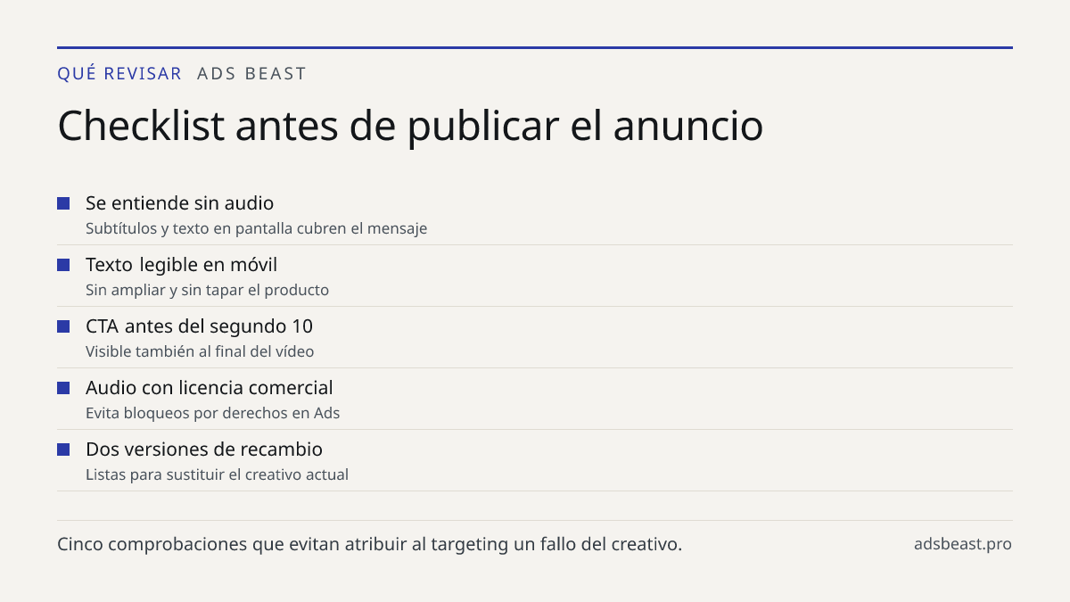 Checklist antes de publicar el anuncio. Se entiende sin audio: Subtítulos y texto en pantalla cubren el mensaje; Texto legible en móvil: Sin ampliar y sin tapar el producto; CTA antes del segundo 10: Visible también al final del vídeo; Audio con licencia comercial: Evita bloqueos por derechos en Ads
