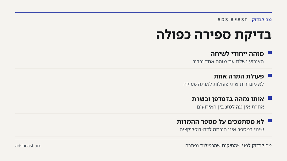 בדיקת ספירה כפולה. מזהה ייחודי לשיחה: האירוע נשלח עם מזהה אחד וברור; פעולת המרה אחת: לא מוגדרות שתי פעולות לאותה פעולה; אותו מזהה בדפדפן ובשרת: אחרת אין מה למזג בין האירועים; לא מסתמכים על מספר ההמרות: שינוי במספר אינו הוכחה לדה-דופליקציה