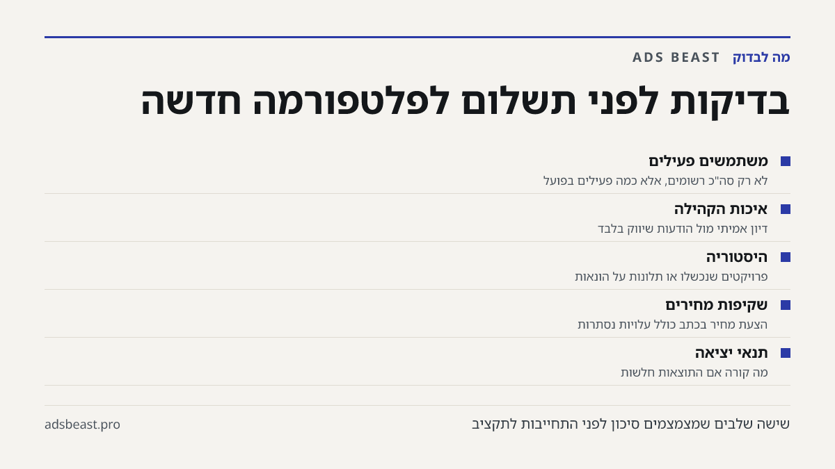 בדיקות לפני תשלום לפלטפורמה חדשה. משתמשים פעילים: לא רק סה"כ רשומים, אלא כמה פעילים בפועל; איכות הקהילה: דיון אמיתי מול הודעות שיווק בלבד; היסטוריה: פרויקטים שנכשלו או תלונות על הונאות; שקיפות מחירים: הצעת מחיר בכתב כולל עלויות נסתרות; תנאי יציאה: מה קורה אם התוצאות חלשות