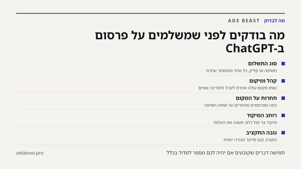 מה בודקים לפני שמשלמים על פרסום ב-ChatGPT. סוג התשלום: חשיפה או קליק, כל אחד מתומחר אחרת; קהל ומיקום: אותו מקום עולה אחרת לקהל ולמדינה שונים; תחרות על המקום: כמה מפרסמים מתחרים על אותה חשיפה; רוחב המיקוד: מיקוד צר מול רחב משנה את העלות; גובה התקציב: תקציב קטן מייצר תנודה יומית