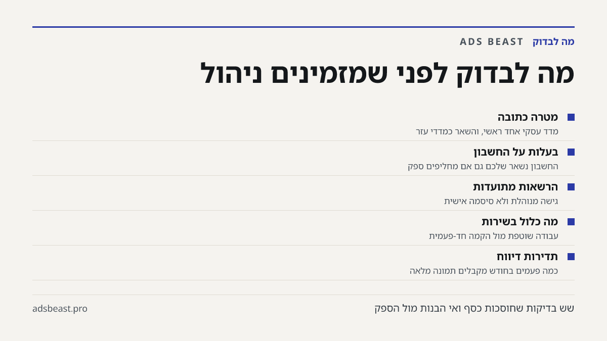 מה לבדוק לפני שמזמינים ניהול. מטרה כתובה: מדד עסקי אחד ראשי, והשאר כמדדי עזר; בעלות על החשבון: החשבון נשאר שלכם גם אם מחליפים ספק; הרשאות מתועדות: גישה מנוהלת ולא סיסמה אישית; מה כלול בשירות: עבודה שוטפת מול הקמה חד-פעמית; תדירות דיווח: כמה פעמים בחודש מקבלים תמונה מלאה