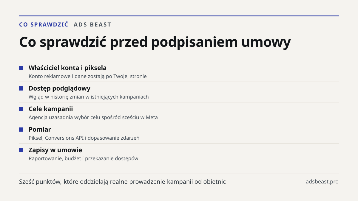 Co sprawdzić przed podpisaniem umowy. Właściciel konta i piksela: Konto reklamowe i dane zostają po Twojej stronie; Dostęp podglądowy: Wgląd w historię zmian w istniejących kampaniach; Cele kampanii: Agencja uzasadnia wybór celu spośród sześciu w Meta; Pomiar: Piksel, Conversions API i dopasowanie z