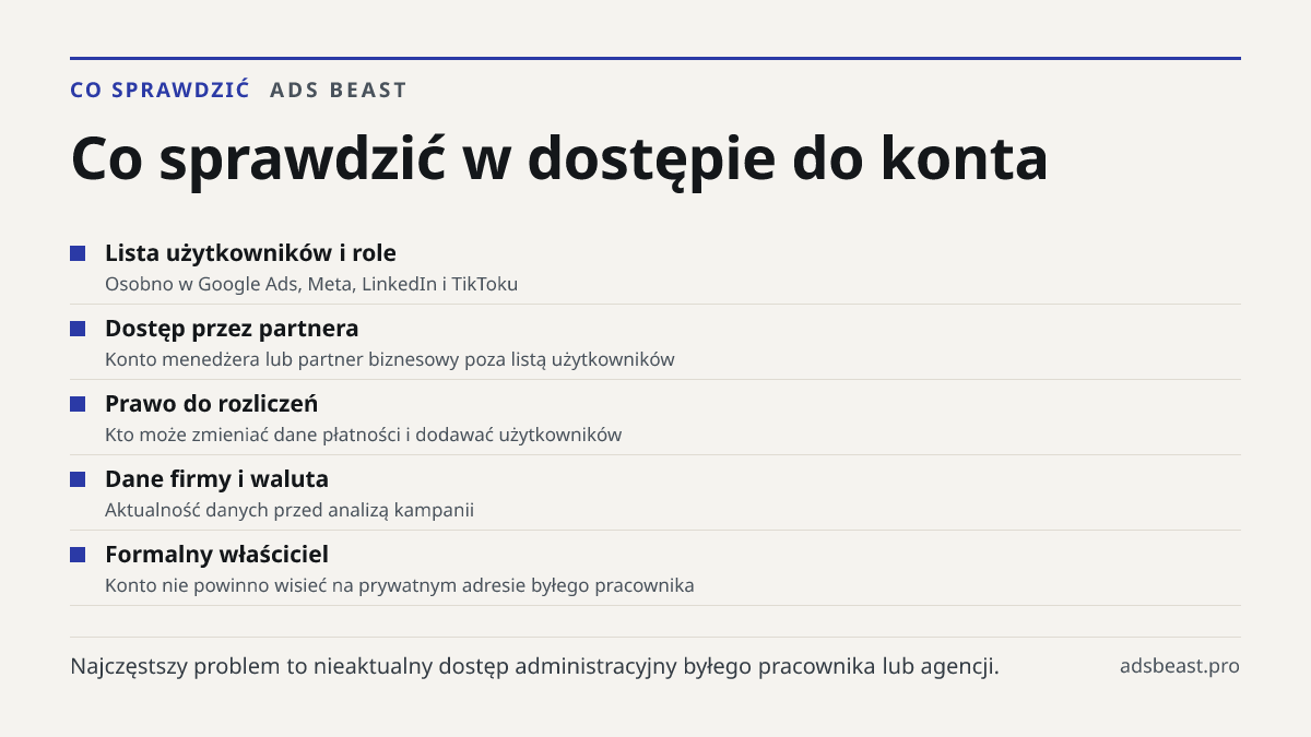Co sprawdzić w dostępie do konta. Lista użytkowników i role: Osobno w Google Ads, Meta, LinkedIn i TikToku; Dostęp przez partnera: Konto menedżera lub partner biznesowy poza listą użytkowników; Prawo do rozliczeń: Kto może zmieniać dane płatności i dodawać użytkowników; Dane firmy i waluta: Aktualno