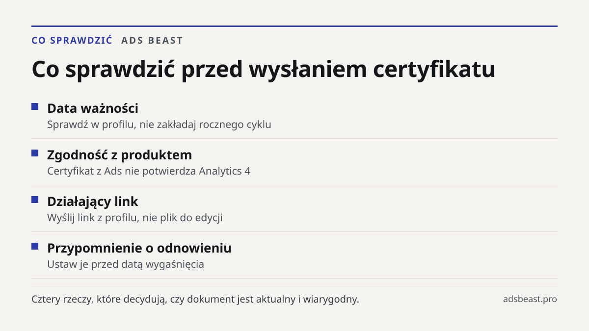 Co sprawdzić przed wysłaniem certyfikatu. Data ważności: Sprawdź w profilu, nie zakładaj rocznego cyklu; Zgodność z produktem: Certyfikat z Ads nie potwierdza Analytics 4; Działający link: Wyślij link z profilu, nie plik do edycji; Przypomnienie o odnowieniu: Ustaw je przed datą wygaśnięcia