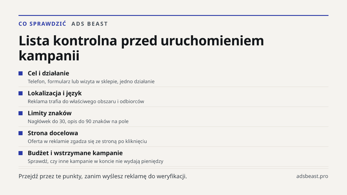 Lista kontrolna przed uruchomieniem kampanii. Cel i działanie: Telefon, formularz lub wizyta w sklepie, jedno działanie; Lokalizacja i język: Reklama trafia do właściwego obszaru i odbiorców; Limity znaków: Nagłówek do 30, opis do 90 znaków na pole; Strona docelowa: Oferta w reklamie zgadza się ze s