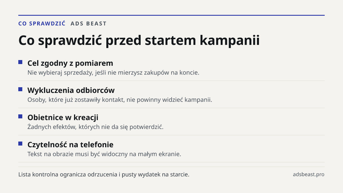 Co sprawdzić przed startem kampanii. Cel zgodny z pomiarem: Nie wybieraj sprzedaży, jeśli nie mierzysz zakupów na koncie.; Wykluczenia odbiorców: Osoby, które już zostawiły kontakt, nie powinny widzieć kampanii.; Obietnice w kreacji: Żadnych efektów, których nie da się potwierdzić.; Czytelność na te