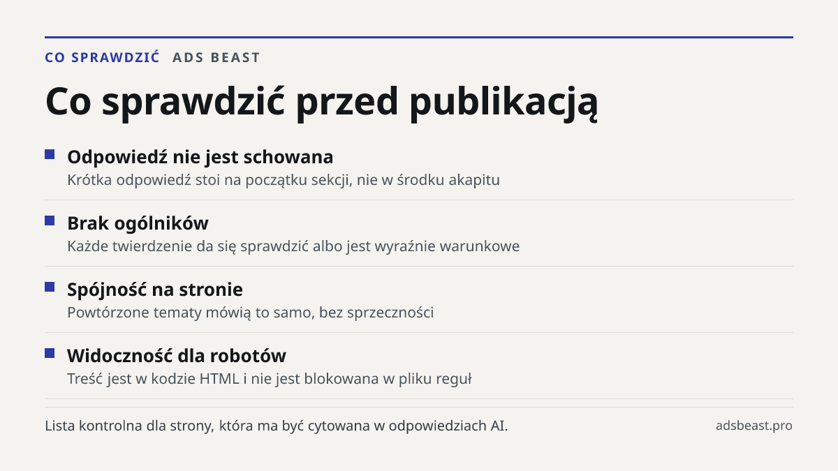 Co sprawdzić przed publikacją. Odpowiedź nie jest schowana: Krótka odpowiedź stoi na początku sekcji, nie w środku akapitu; Brak ogólników: Każde twierdzenie da się sprawdzić albo jest wyraźnie warunkowe; Spójność na stronie: Powtórzone tematy mówią to samo, bez sprzeczności; Widoczność dla robotów: