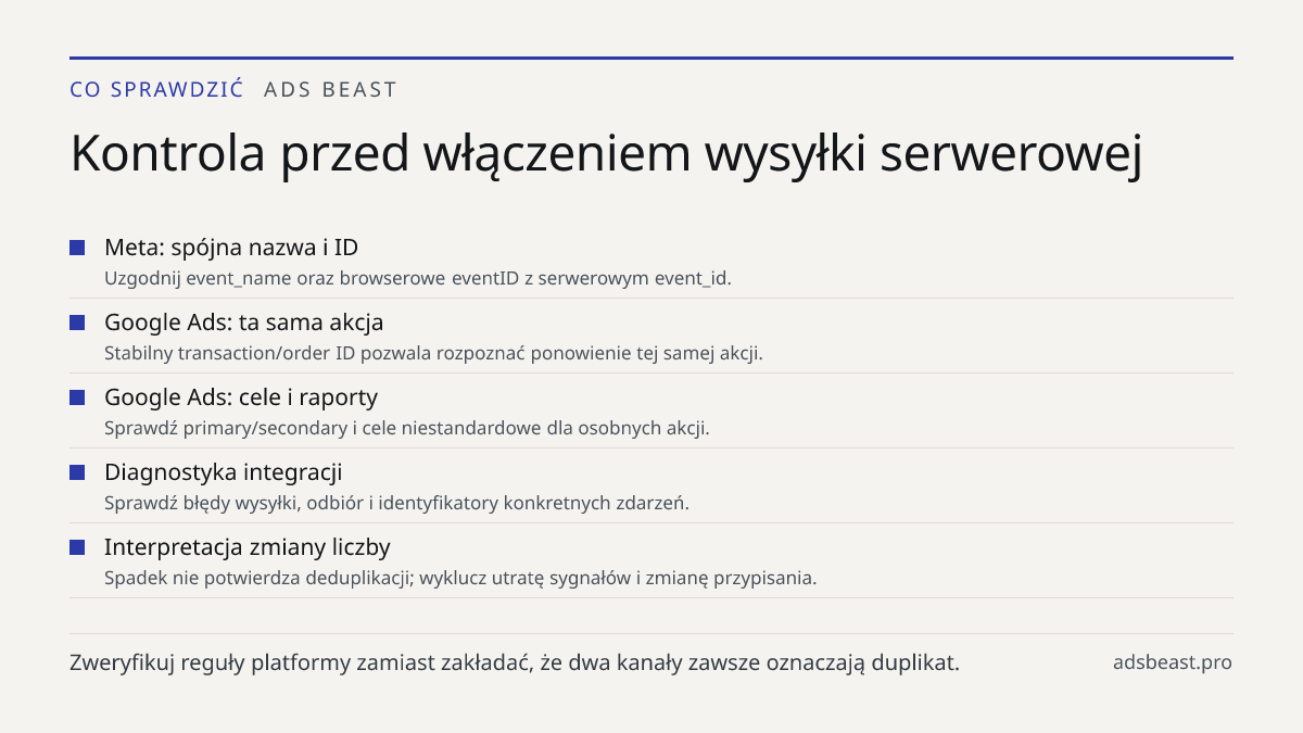 Kontrola przed włączeniem wysyłki serwerowej. Meta: spójna nazwa i ID: Uzgodnij event_name oraz browserowe eventID z serwerowym event_id.; Google Ads: ta sama akcja: Stabilny transaction/order ID pozwala rozpoznać ponowienie tej samej akcji.; Google Ads: cele i raporty: Sprawdź primary/secondary i c