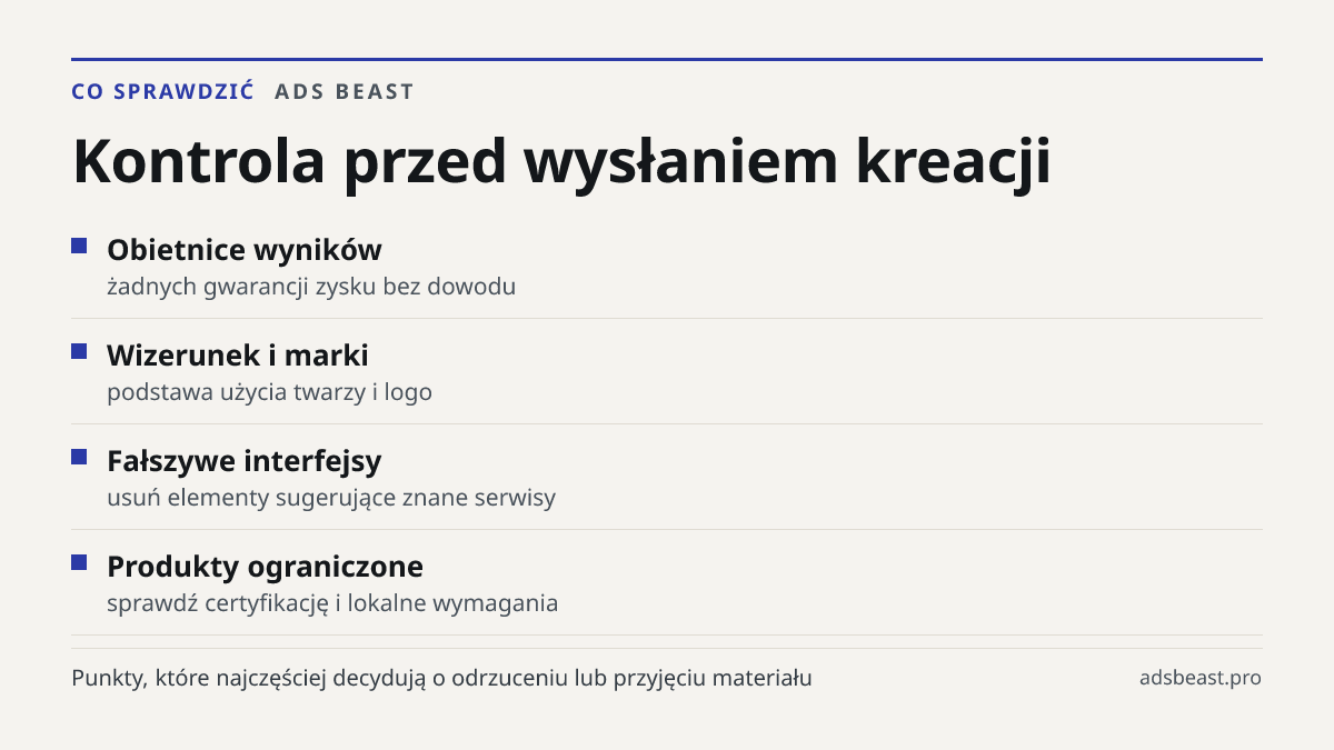 Kontrola przed wysłaniem kreacji. Obietnice wyników: żadnych gwarancji zysku bez dowodu; Wizerunek i marki: podstawa użycia twarzy i logo; Fałszywe interfejsy: usuń elementy sugerujące znane serwisy; Produkty ograniczone: sprawdź certyfikację i lokalne wymagania