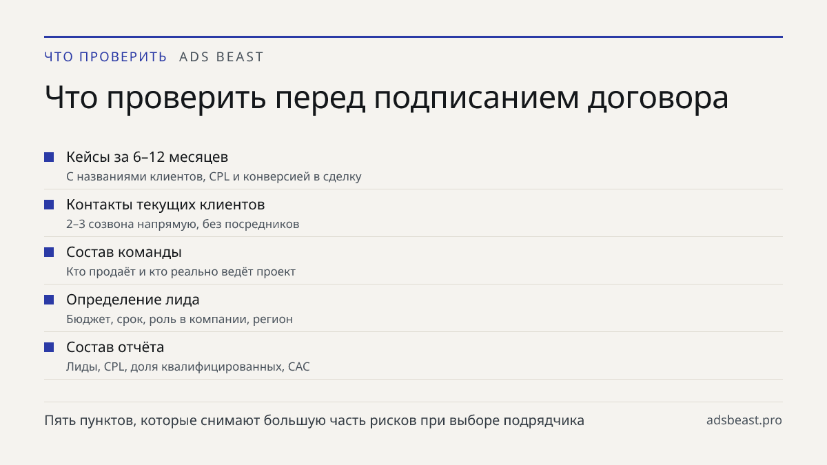 Что проверить перед подписанием договора. Кейсы за 6–12 месяцев: С названиями клиентов, CPL и конверсией в сделку; Контакты текущих клиентов: 2–3 созвона напрямую, без посредников; Состав команды: Кто продаёт и кто реально ведёт проект; Определение лида: Бюджет, срок, роль в компании, регион; Состав