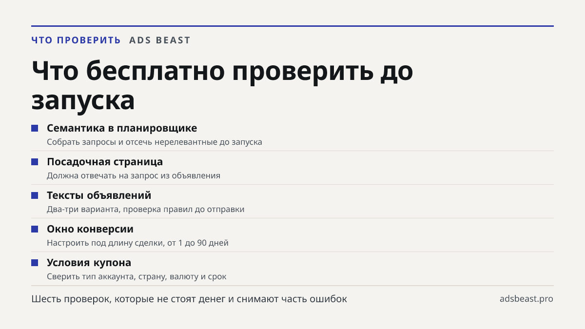 Что бесплатно проверить до запуска. Семантика в планировщике: Собрать запросы и отсечь нерелевантные до запуска; Посадочная страница: Должна отвечать на запрос из объявления; Тексты объявлений: Два-три варианта, проверка правил до отправки; Окно конверсии: Настроить под длину сделки, от 1 до 90 дней