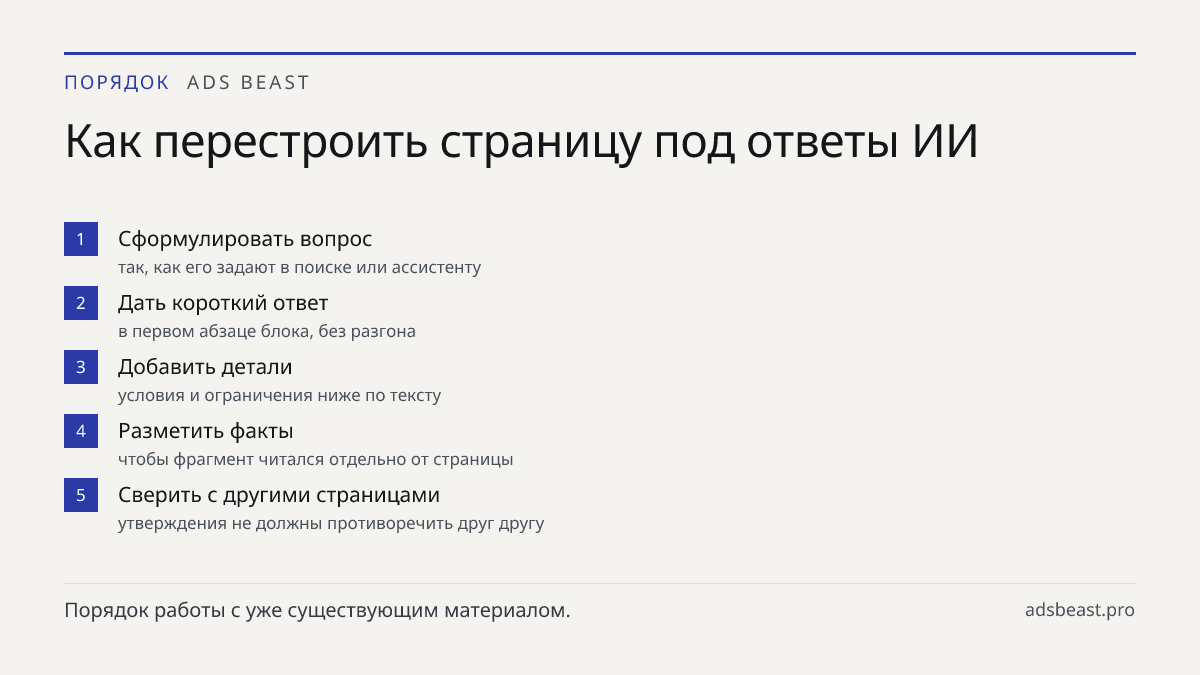 Как перестроить страницу под ответы ИИ. Сформулировать вопрос: так, как его задают в поиске или ассистенту; Дать короткий ответ: в первом абзаце блока, без разгона; Добавить детали: условия и ограничения ниже по тексту; Разметить факты: чтобы фрагмент читался отдельно от страницы; Сверить с другими 